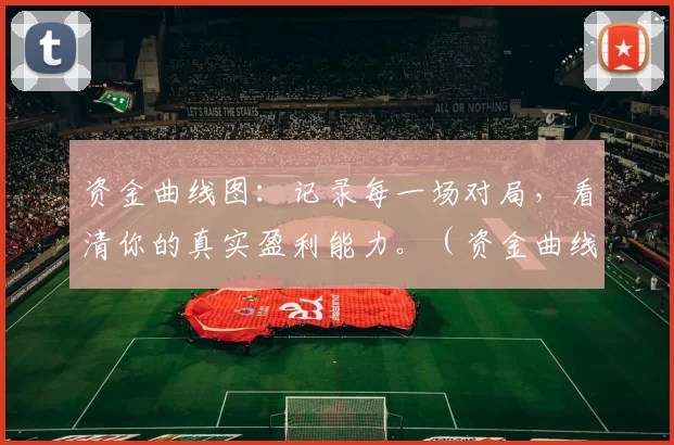 资金曲线图：记录每一场对局，看清你的真实盈利能力。（资金曲线：逐局记录，洞见你的真实盈利能力）