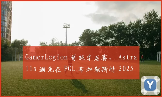 GamerLegion 晋级季后赛， Astralis 避免在 PGL 布加勒斯特 2025 中被淘汰