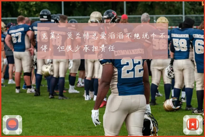 克莱：莫兰特总爱滔滔不绝说个不停，但很少承担责任