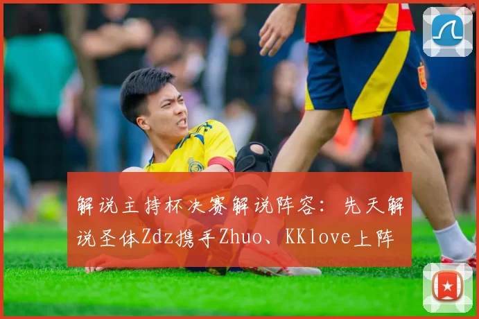 解说主持杯决赛解说阵容：先天解说圣体Zdz携手Zhuo、KKlove上阵