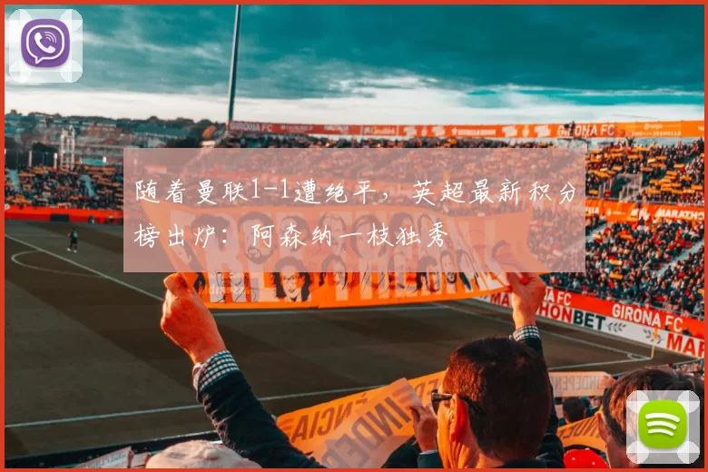 随着曼联1-1遭绝平，英超最新积分榜出炉：阿森纳一枝独秀