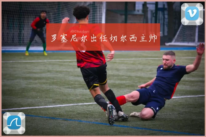 罗塞尼尔出任切尔西主帅