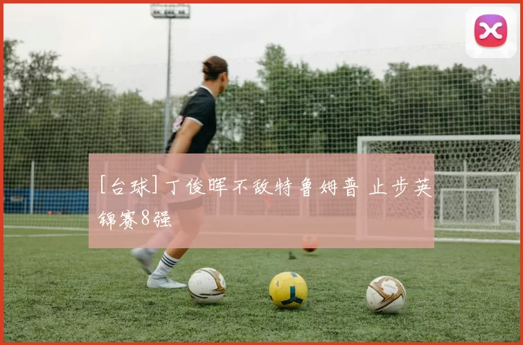 [台球]丁俊晖不敌特鲁姆普 止步英锦赛8强
