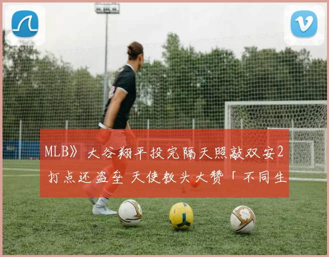 MLB》大谷翔平投完隔天照敲双安2打点还盗垒 天使教头大赞「不同生物」