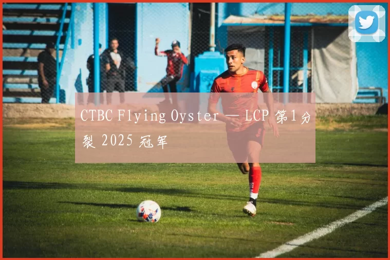 CTBC Flying Oyster — LCP 第1分裂 2025 冠军