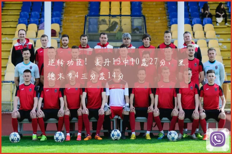 逆转功臣！麦丹13中10轰27分，里德末节4三分轰14分