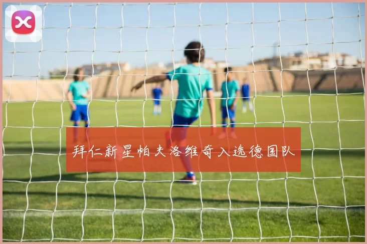 拜仁新星帕夫洛维奇入选德国队