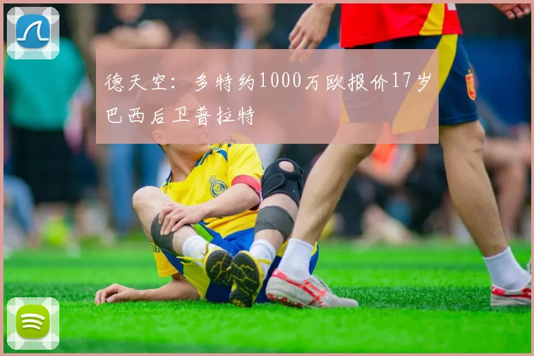 德天空：多特约1000万欧报价17岁巴西后卫普拉特