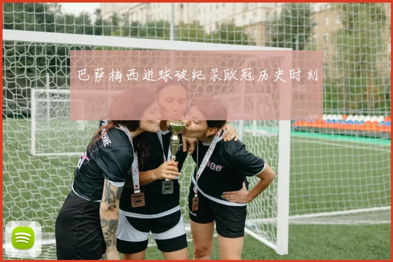 巴萨梅西进球破纪录欧冠历史时刻