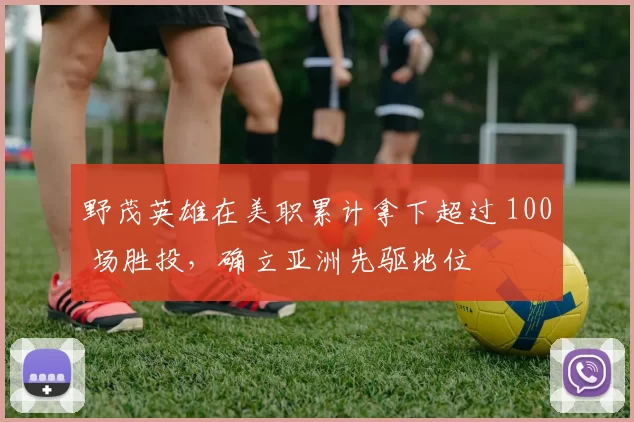 野茂英雄在美职累计拿下超过 100 场胜投，确立亚洲先驱地位