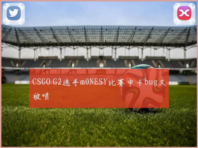 CSGO G2选手m0NESY比赛中卡bug又被喷