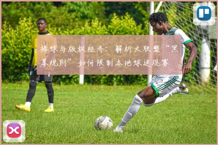 棒球与版权经济：解析大联盟“黑幕规则”如何限制本地球迷观赛