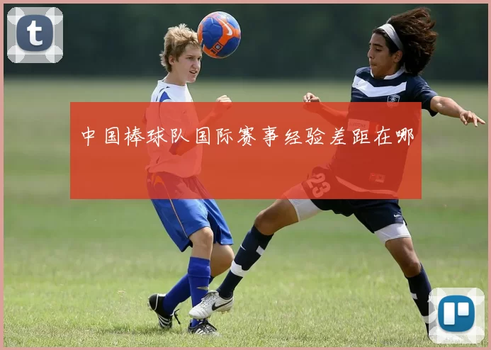 中国棒球队国际赛事经验差距在哪