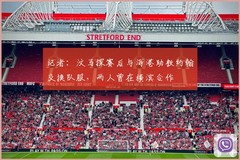 记者：汶马探赛后与海港助教约翰交换队服，两人曾在横滨合作