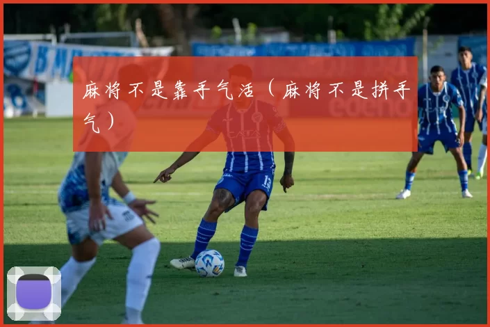 麻将不是靠手气活（麻将不是拼手气）