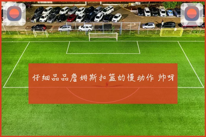 仔细品品詹姆斯扣篮的慢动作 帅呀