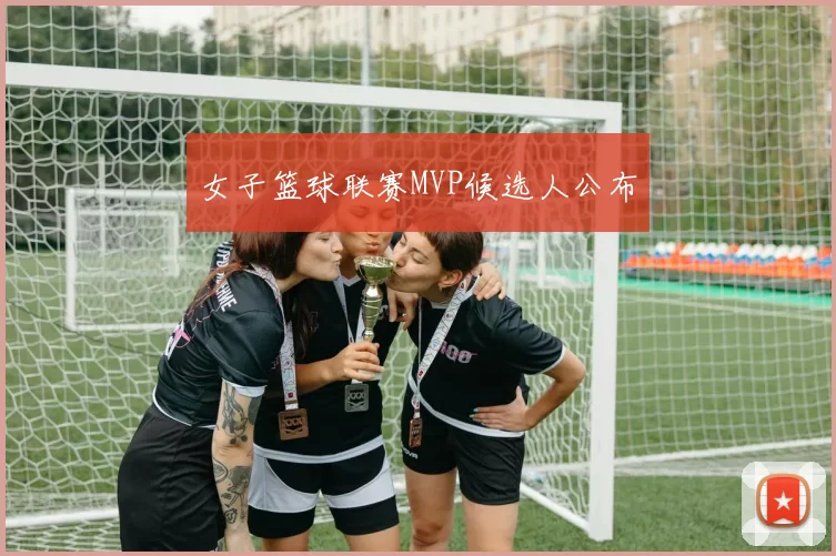 女子篮球联赛MVP候选人公布