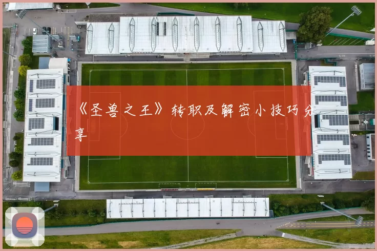 《圣兽之王》转职及解密小技巧分享