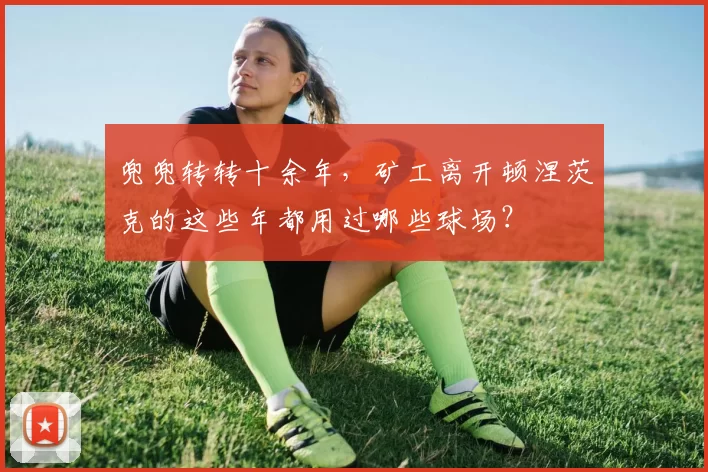 兜兜转转十余年，矿工离开顿涅茨克的这些年都用过哪些球场？