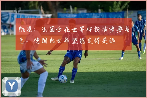 凯恩：法国会在世界杯扮演重要角色，德国也会希望能走得更远