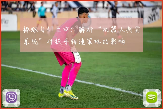 棒球与AI主审：解析“机器人判罚系统”对投手转速策略的影响