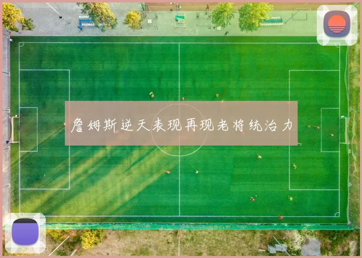 詹姆斯逆天表现再现老将统治力