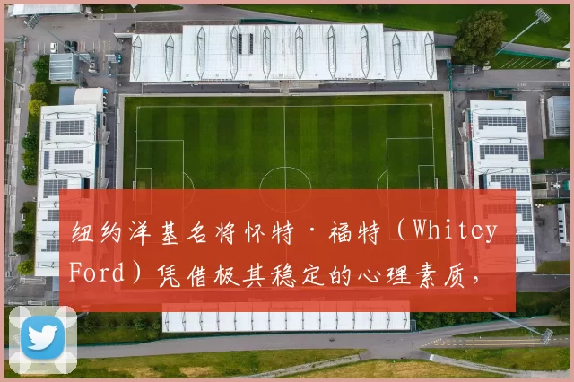 纽约洋基名将怀特·福特（Whitey Ford）凭借极其稳定的心理素质，获封“世界大赛之王”