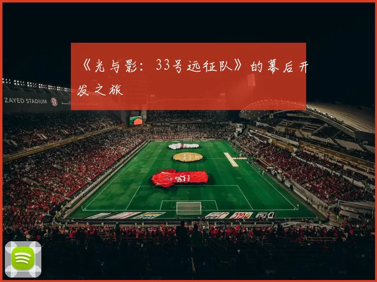 《光与影：33号远征队》的幕后开发之旅