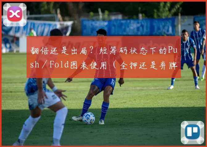 翻倍还是出局？短筹码状态下的Push／Fold图表使用（全押还是弃牌？短筹码阶段的Push／Fold图表应用指南）