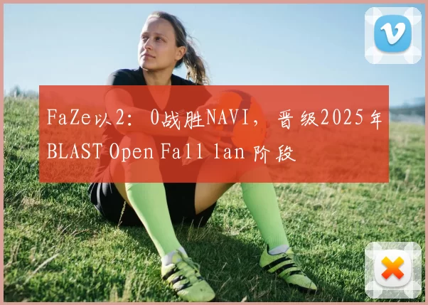 FaZe以2：0战胜NAVI，晋级2025年BLAST Open Fall lan 阶段