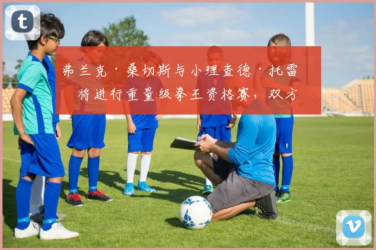 弗兰克·桑切斯与小理查德·托雷斯将进行重量级拳王资格赛，双方已达成协议，但进展缓慢。