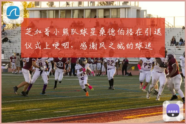 芝加哥小熊队球星桑德伯格在引退仪式上哽咽，感谢风之城的球迷