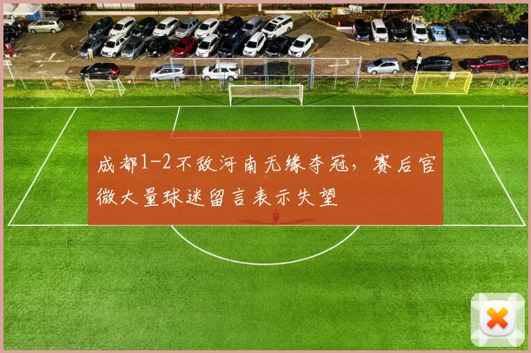 成都1-2不敌河南无缘夺冠，赛后官微大量球迷留言表示失望