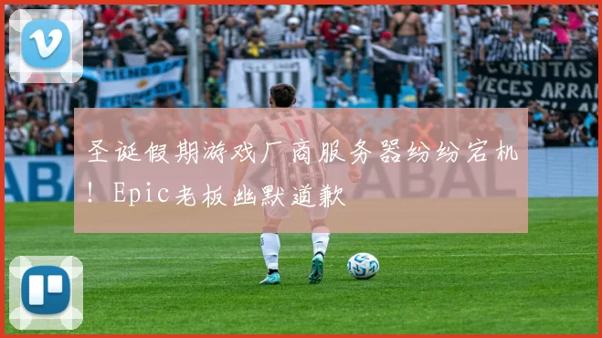 圣诞假期游戏厂商服务器纷纷宕机！Epic老板幽默道歉